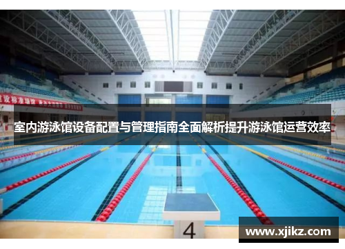 室内游泳馆设备配置与管理指南全面解析提升游泳馆运营效率