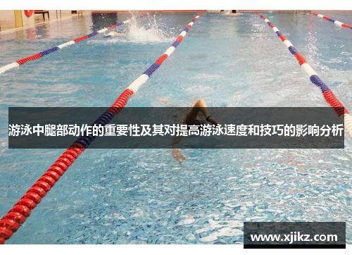 游泳中腿部动作的重要性及其对提高游泳速度和技巧的影响分析