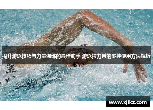 提升游泳技巧与力量训练的最佳助手 游泳拉力带的多种使用方法解析