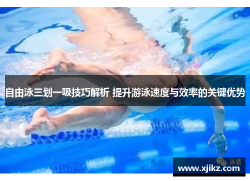 自由泳三划一吸技巧解析 提升游泳速度与效率的关键优势