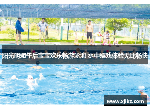 阳光明媚午后宝宝欢乐畅游泳池 水中嬉戏体验无比畅快